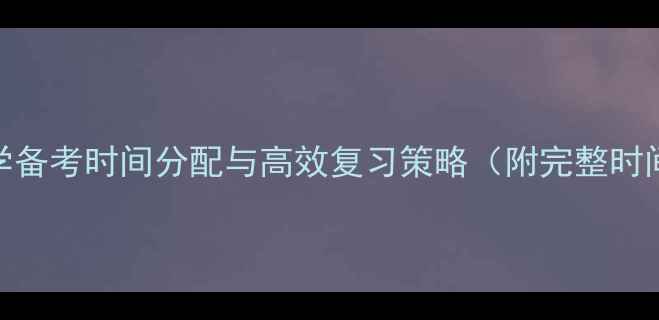 图片 考研心理学备考时间分配与高效复习策略（附完整时间规划表）