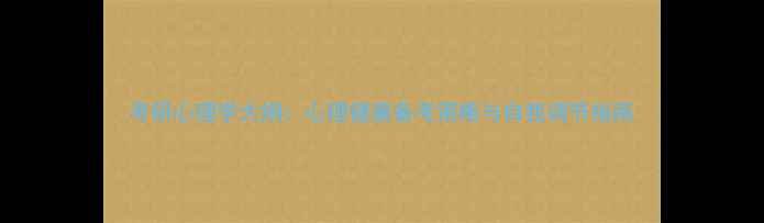 图片 考研心理学大纲：心理健康备考策略与自我调节指南