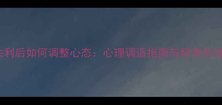 图片 考试失利后如何调整心态：心理调适指南与科学应对策略1