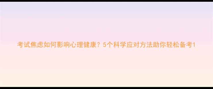 图片 考试焦虑如何影响心理健康？5个科学应对方法助你轻松备考1