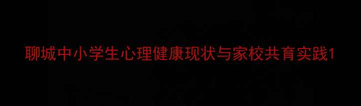 图片 聊城中小学生心理健康现状与家校共育实践1