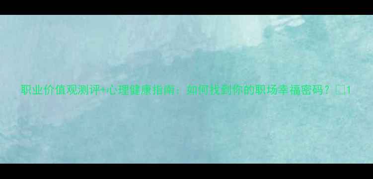 图片 职业价值观测评+心理健康指南：如何找到你的职场幸福密码？✨1
