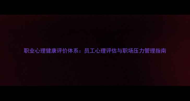 图片 职业心理健康评价体系：员工心理评估与职场压力管理指南