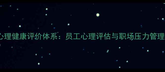 图片 职业心理健康评价体系：员工心理评估与职场压力管理指南1