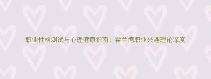 图片 职业性格测试与心理健康指南：霍兰德职业兴趣理论深度