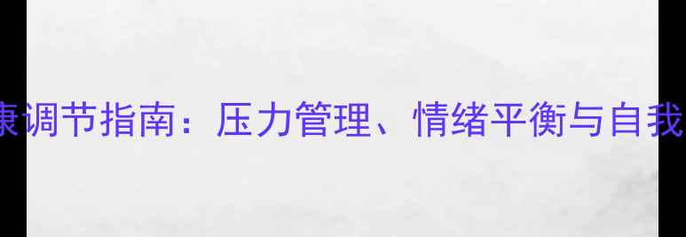 图片 职场人士心理健康调节指南：压力管理、情绪平衡与自我提升的实战方法1