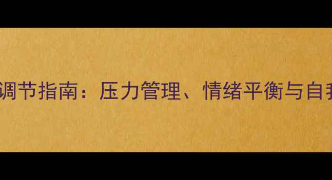 图片 职场人士心理健康调节指南：压力管理、情绪平衡与自我提升的实战方法2