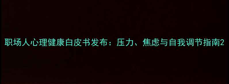 图片 职场人心理健康白皮书发布：压力、焦虑与自我调节指南2