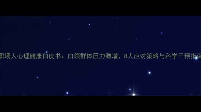 图片 职场人心理健康白皮书：白领群体压力激增，8大应对策略与科学干预指南