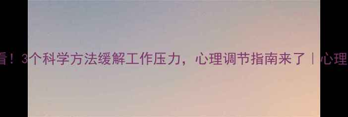 图片 职场人必看！3个科学方法缓解工作压力，心理调节指南来了｜心理健康科普2