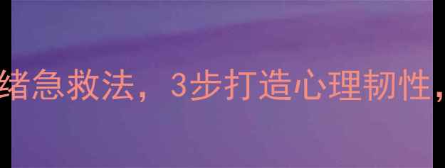 图片 职场人必看！5招情绪急救法，3步打造心理韧性，解锁高效工作模式