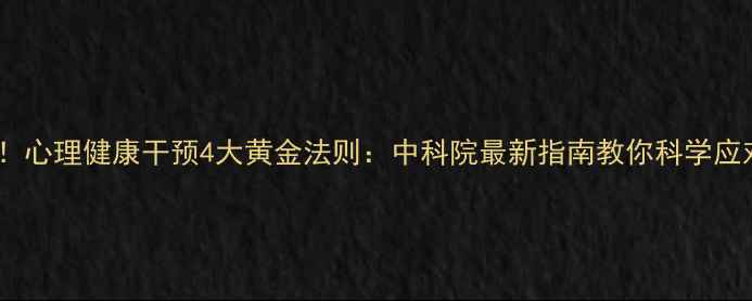 图片 职场人必看！心理健康干预4大黄金法则：中科院最新指南教你科学应对焦虑抑郁2
