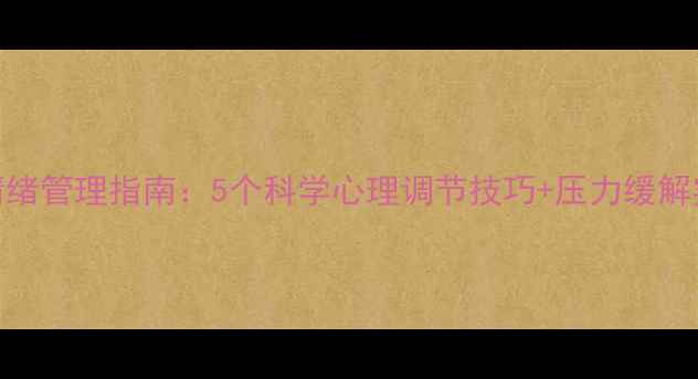 图片 职场人情绪管理指南：5个科学心理调节技巧+压力缓解实操手册