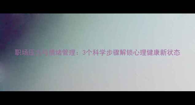 图片 职场压力与情绪管理：3个科学步骤解锁心理健康新状态