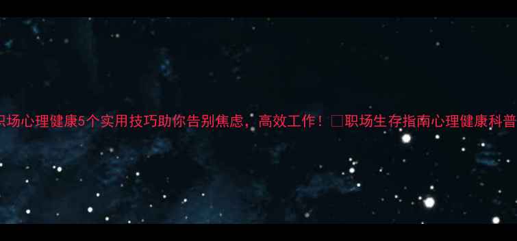 图片 职场心理健康5个实用技巧助你告别焦虑，高效工作！💡职场生存指南心理健康科普2