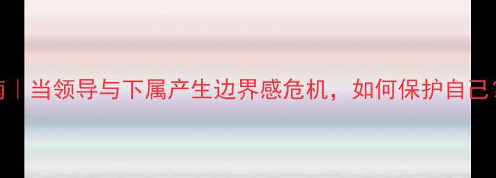 图片 职场心理健康指南｜当领导与下属产生边界感危机，如何保护自己？附法律维权路径