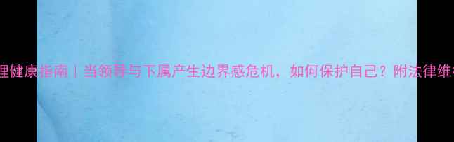 图片 职场心理健康指南｜当领导与下属产生边界感危机，如何保护自己？附法律维权路径1