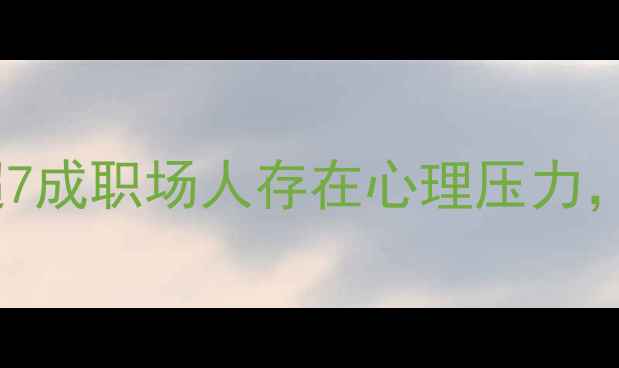 图片 职场心理健康调查报告：超7成职场人存在心理压力，你的工作状态达标了吗？1
