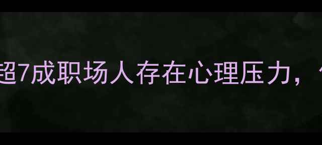 图片 职场心理健康调查报告：超7成职场人存在心理压力，你的工作状态达标了吗？2