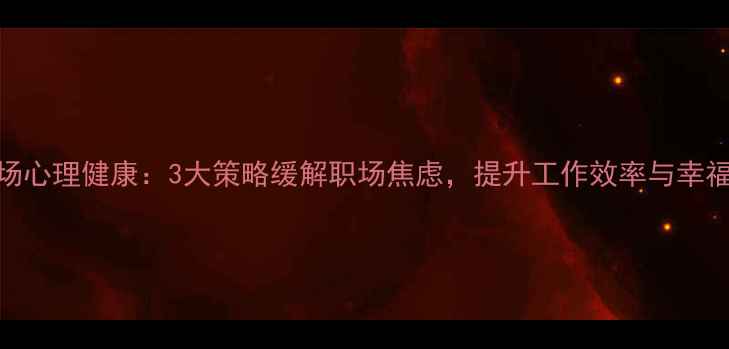 图片 职场心理健康：3大策略缓解职场焦虑，提升工作效率与幸福感