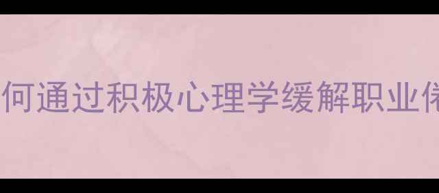 图片 职场心理健康：如何通过积极心理学缓解职业倦怠与伦理困境？2