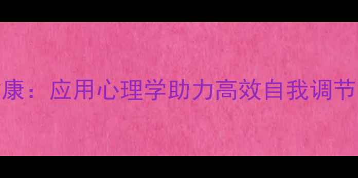 图片 职场心理健康：应用心理学助力高效自我调节与压力管理