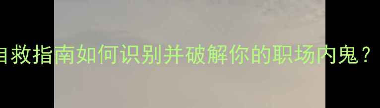 图片 职场心理内耗自救指南如何识别并破解你的职场内鬼？心理健康必看1