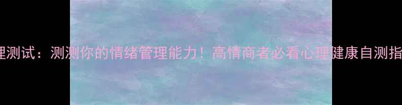 图片 职场心理测试：测测你的情绪管理能力！高情商者必看心理健康自测指南💼🧠1