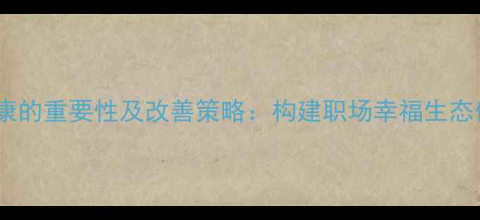 图片 职工心理健康的重要性及改善策略：构建职场幸福生态体系的全景1