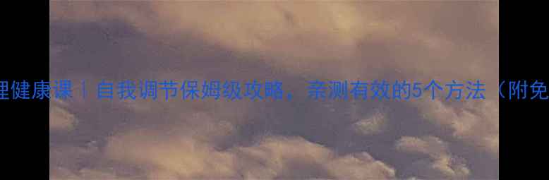 图片 肖凯文心理健康课｜自我调节保姆级攻略，亲测有效的5个方法（附免费资源）1