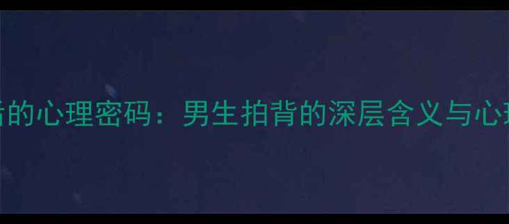 图片 肢体接触背后的心理密码：男生拍背的深层含义与心理健康的关系