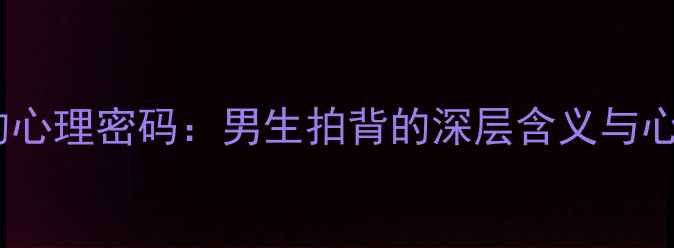 图片 肢体接触背后的心理密码：男生拍背的深层含义与心理健康的关系2