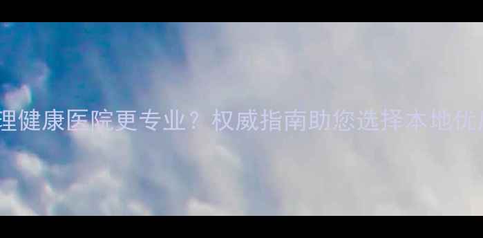 图片 胶州哪家心理健康医院更专业？权威指南助您选择本地优质诊疗机构1