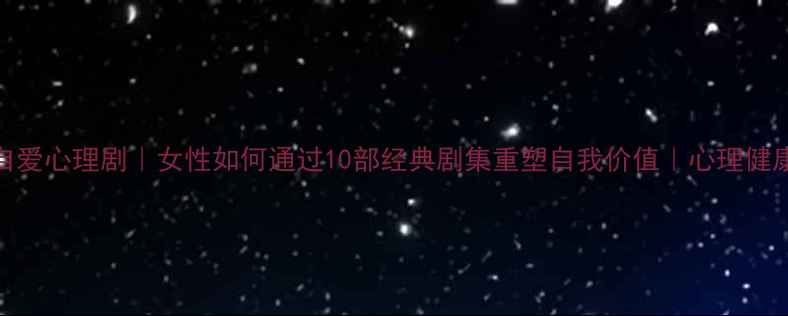 图片 自尊自爱心理剧｜女性如何通过10部经典剧集重塑自我价值｜心理健康指南