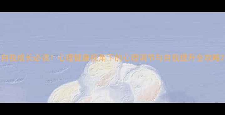 图片 自我成长必读！心理健康视角下的心理调节与自我提升全攻略2