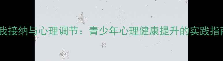 图片 自我接纳与心理调节：青少年心理健康提升的实践指南1