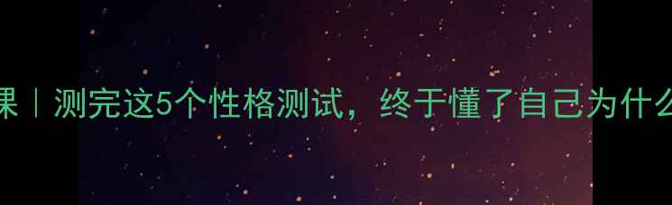 图片 自我认知心理课｜测完这5个性格测试，终于懂了自己为什么总遇人不淑！