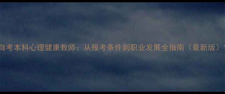图片 自考本科心理健康教师：从报考条件到职业发展全指南（最新版）1