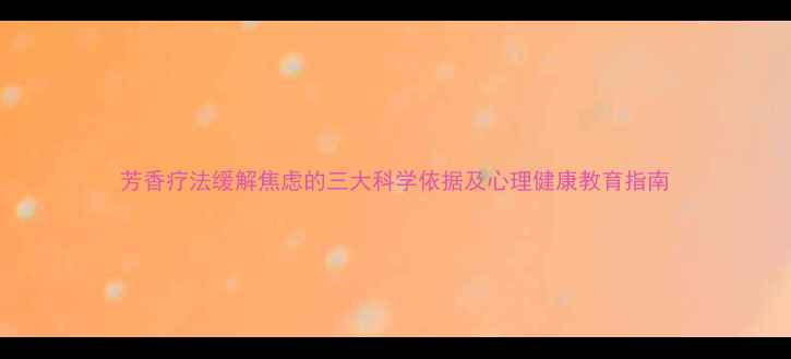 图片 芳香疗法缓解焦虑的三大科学依据及心理健康教育指南
