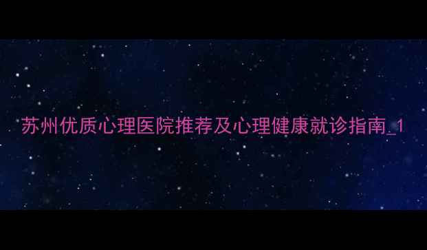 图片 苏州优质心理医院推荐及心理健康就诊指南_1