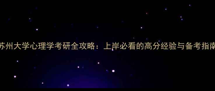 图片 苏州大学心理学考研全攻略：上岸必看的高分经验与备考指南