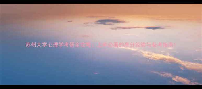 图片 苏州大学心理学考研全攻略：上岸必看的高分经验与备考指南1