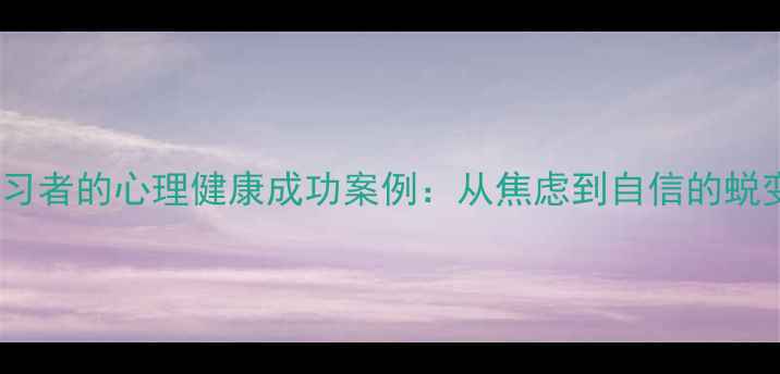 图片 英语学习者的心理健康成功案例：从焦虑到自信的蜕变之路1