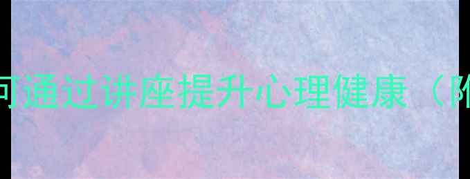 图片 英语心理疗愈指南｜如何通过讲座提升心理健康（附讲座笔记+实用技巧）1