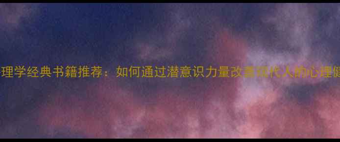图片 荣格心理学经典书籍推荐：如何通过潜意识力量改善现代人的心理健康？2