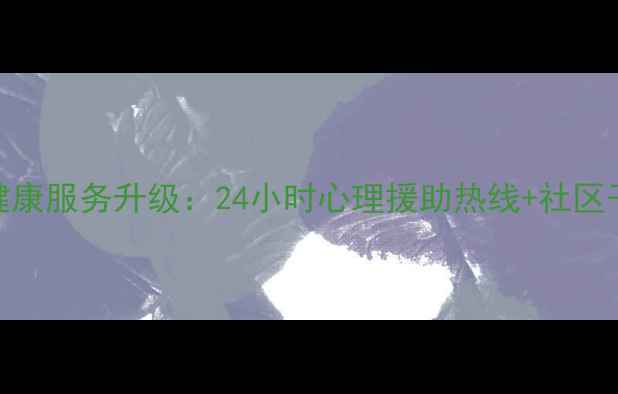 图片 蕉城区心理健康服务升级：24小时心理援助热线+社区干预方案全面
