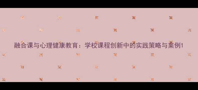 图片 融合课与心理健康教育：学校课程创新中的实践策略与案例1