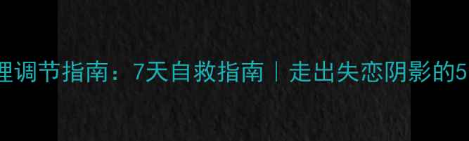 图片 被劈腿后心理调节指南：7天自救指南｜走出失恋阴影的5个行动步骤1