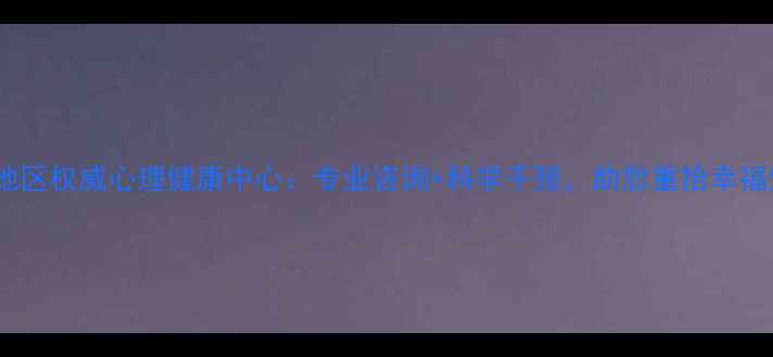 图片 西南地区权威心理健康中心：专业咨询+科学干预，助您重拾幸福生活2