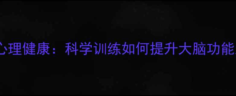 图片 视觉空间能力与心理健康：科学训练如何提升大脑功能及情绪调节能力1